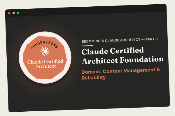Becoming a Claude Architect: Context Management & Reliability — Domain 5